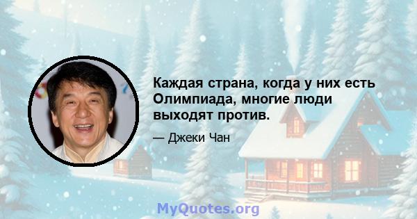 Каждая страна, когда у них есть Олимпиада, многие люди выходят против.