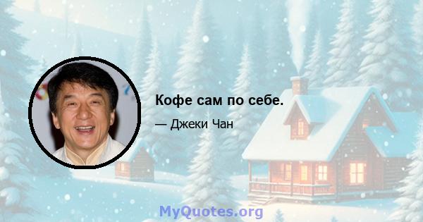 Кофе сам по себе.