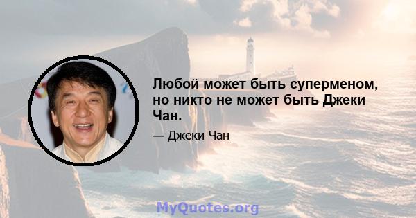 Любой может быть суперменом, но никто не может быть Джеки Чан.