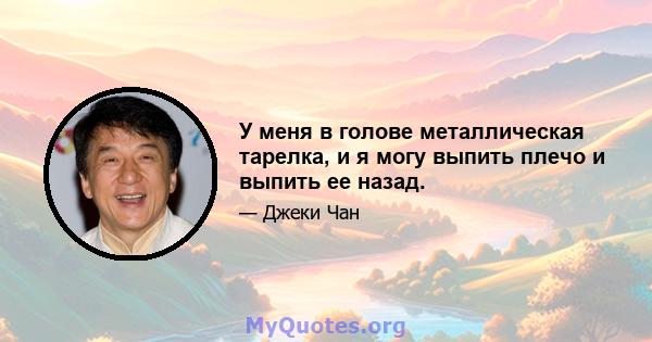 У меня в голове металлическая тарелка, и я могу выпить плечо и выпить ее назад.