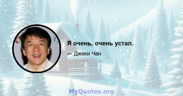 Я очень, очень устал.