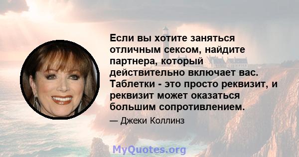 Если вы хотите заняться отличным сексом, найдите партнера, который действительно включает вас. Таблетки - это просто реквизит, и реквизит может оказаться большим сопротивлением.