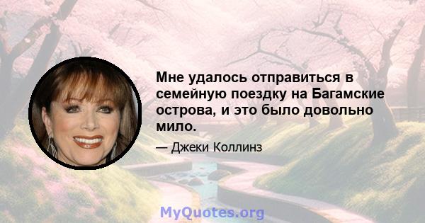 Мне удалось отправиться в семейную поездку на Багамские острова, и это было довольно мило.