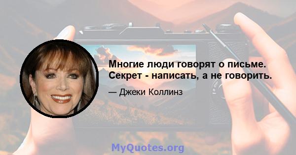 Многие люди говорят о письме. Секрет - написать, а не говорить.