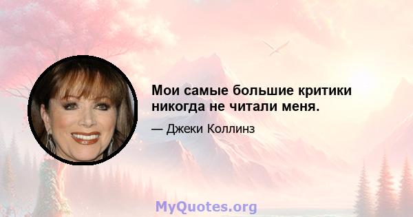 Мои самые большие критики никогда не читали меня.