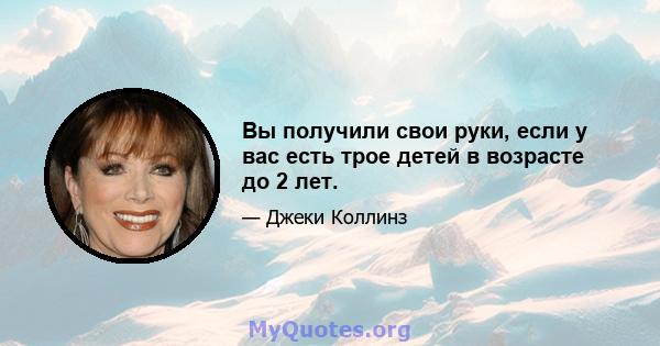 Вы получили свои руки, если у вас есть трое детей в возрасте до 2 лет.