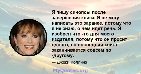 Я пишу синопсы после завершения книги. Я не могу написать это заранее, потому что я не знаю, о чем идет речь. Я изобрел что -то для моего издателя, потому что он просит одного, но последняя книга заканчивается совсем по 