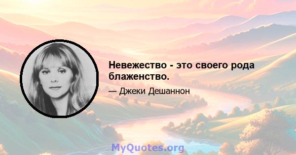 Невежество - это своего рода блаженство.