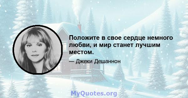 Положите в свое сердце немного любви, и мир станет лучшим местом.