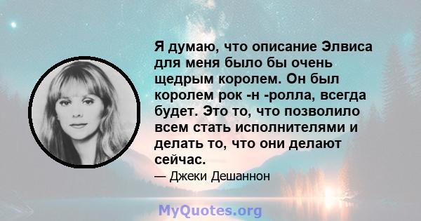 Я думаю, что описание Элвиса для меня было бы очень щедрым королем. Он был королем рок -н -ролла, всегда будет. Это то, что позволило всем стать исполнителями и делать то, что они делают сейчас.