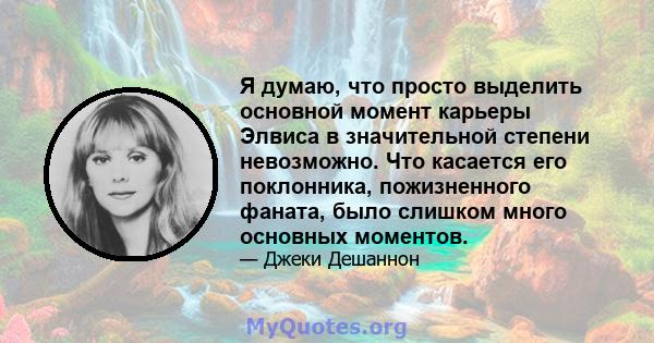 Я думаю, что просто выделить основной момент карьеры Элвиса в значительной степени невозможно. Что касается его поклонника, пожизненного фаната, было слишком много основных моментов.