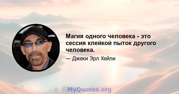 Магия одного человека - это сессия клейкой пыток другого человека.