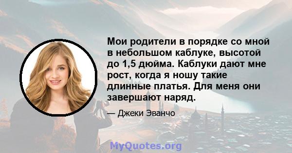 Мои родители в порядке со мной в небольшом каблуке, высотой до 1,5 дюйма. Каблуки дают мне рост, когда я ношу такие длинные платья. Для меня они завершают наряд.