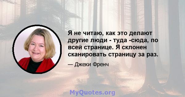 Я не читаю, как это делают другие люди - туда -сюда, по всей странице. Я склонен сканировать страницу за раз.