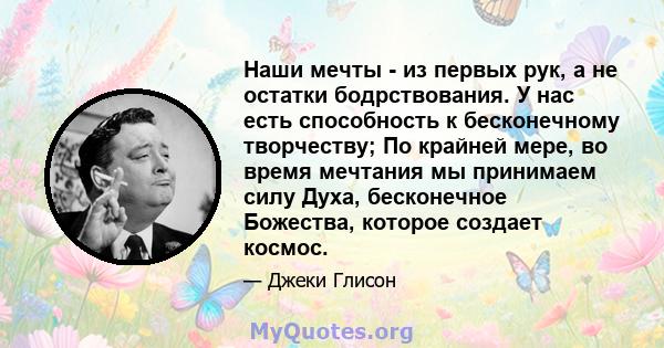 Наши мечты - из первых рук, а не остатки бодрствования. У нас есть способность к бесконечному творчеству; По крайней мере, во время мечтания мы принимаем силу Духа, бесконечное Божества, которое создает космос.