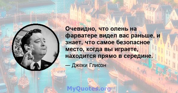 Очевидно, что олень на фарватере видел вас раньше, и знает, что самое безопасное место, когда вы играете, находится прямо в середине.