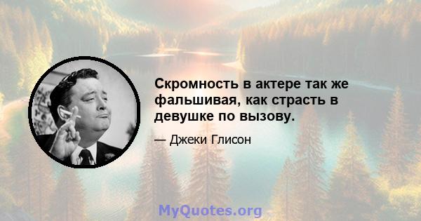 Скромность в актере так же фальшивая, как страсть в девушке по вызову.