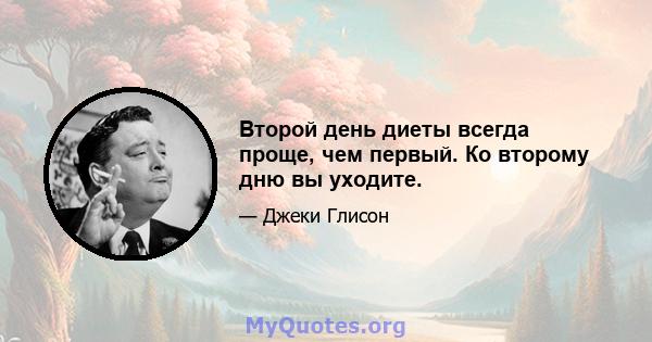 Второй день диеты всегда проще, чем первый. Ко второму дню вы уходите.