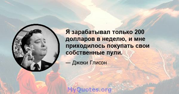 Я зарабатывал только 200 долларов в неделю, и мне приходилось покупать свои собственные пули.