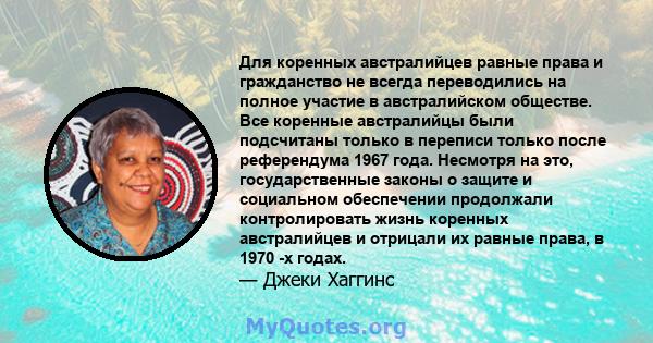 Для коренных австралийцев равные права и гражданство не всегда переводились на полное участие в австралийском обществе. Все коренные австралийцы были подсчитаны только в переписи только после референдума 1967 года.