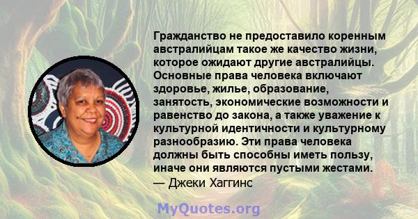 Гражданство не предоставило коренным австралийцам такое же качество жизни, которое ожидают другие австралийцы. Основные права человека включают здоровье, жилье, образование, занятость, экономические возможности и