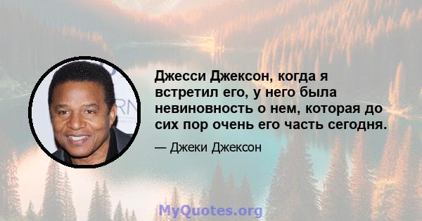 Джесси Джексон, когда я встретил его, у него была невиновность о нем, которая до сих пор очень его часть сегодня.