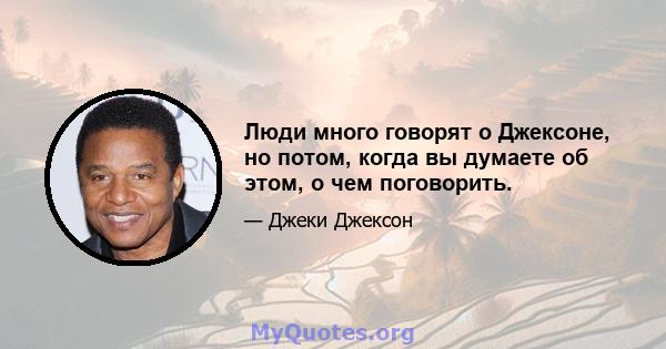 Люди много говорят о Джексоне, но потом, когда вы думаете об этом, о чем поговорить.