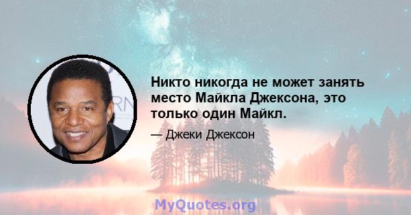 Никто никогда не может занять место Майкла Джексона, это только один Майкл.