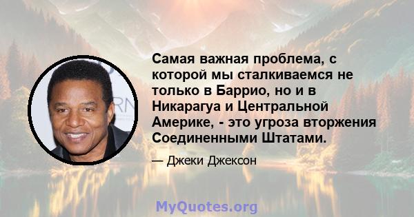 Самая важная проблема, с которой мы сталкиваемся не только в Баррио, но и в Никарагуа и Центральной Америке, - это угроза вторжения Соединенными Штатами.