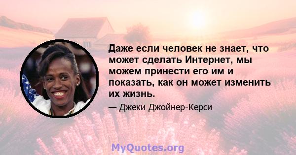 Даже если человек не знает, что может сделать Интернет, мы можем принести его им и показать, как он может изменить их жизнь.