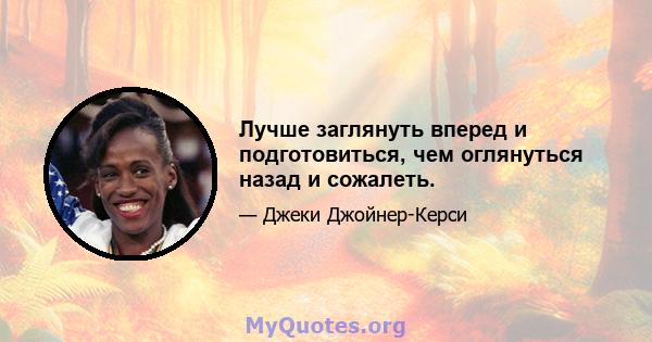 Лучше заглянуть вперед и подготовиться, чем оглянуться назад и сожалеть.