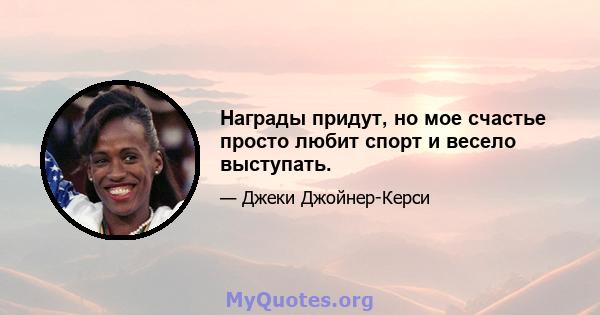 Награды придут, но мое счастье просто любит спорт и весело выступать.