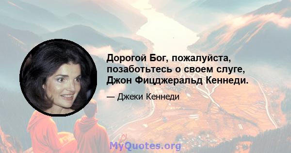 Дорогой Бог, пожалуйста, позаботьтесь о своем слуге, Джон Фицджеральд Кеннеди.