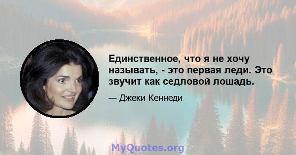 Единственное, что я не хочу называть, - это первая леди. Это звучит как седловой лошадь.