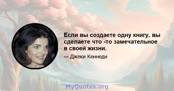 Если вы создаете одну книгу, вы сделаете что -то замечательное в своей жизни.