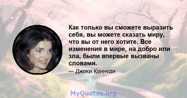 Как только вы сможете выразить себя, вы можете сказать миру, что вы от него хотите. Все изменения в мире, на добро или зла, были впервые вызваны словами.