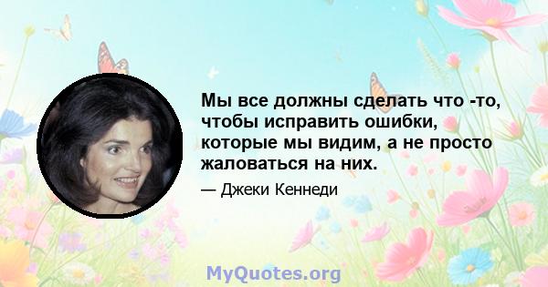 Мы все должны сделать что -то, чтобы исправить ошибки, которые мы видим, а не просто жаловаться на них.