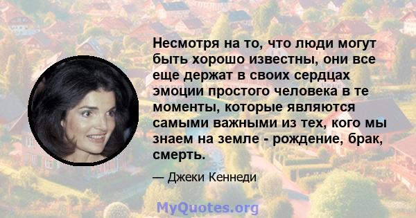 Несмотря на то, что люди могут быть хорошо известны, они все еще держат в своих сердцах эмоции простого человека в те моменты, которые являются самыми важными из тех, кого мы знаем на земле - рождение, брак, смерть.