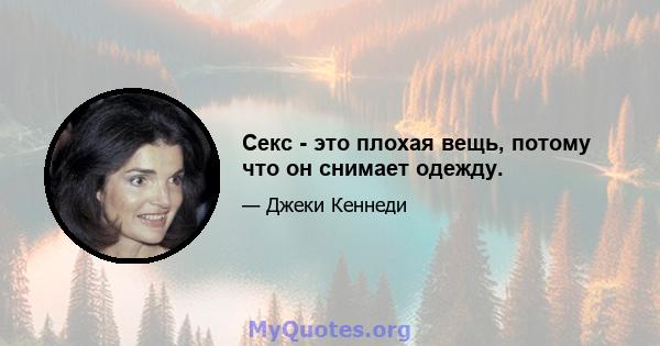 Секс - это плохая вещь, потому что он снимает одежду.