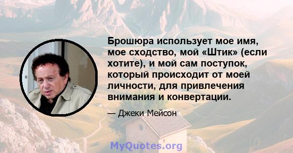 Брошюра использует мое имя, мое сходство, мой «Штик» (если хотите), и мой сам поступок, который происходит от моей личности, для привлечения внимания и конвертации.