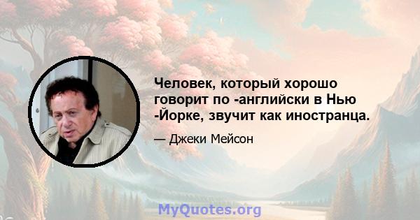 Человек, который хорошо говорит по -английски в Нью -Йорке, звучит как иностранца.