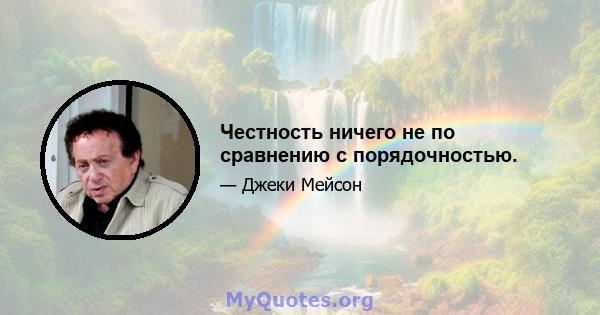 Честность ничего не по сравнению с порядочностью.