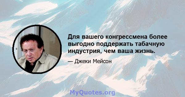 Для вашего конгрессмена более выгодно поддержать табачную индустрия, чем ваша жизнь.