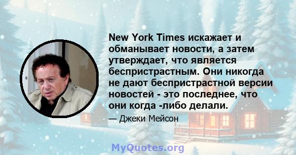 New York Times искажает и обманывает новости, а затем утверждает, что является беспристрастным. Они никогда не дают беспристрастной версии новостей - это последнее, что они когда -либо делали.