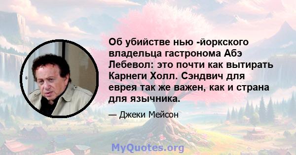 Об убийстве нью -йоркского владельца гастронома Абэ Лебевол: это почти как вытирать Карнеги Холл. Сэндвич для еврея так же важен, как и страна для язычника.