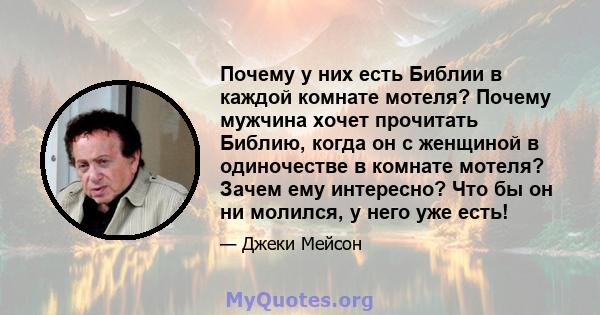 Почему у них есть Библии в каждой комнате мотеля? Почему мужчина хочет прочитать Библию, когда он с женщиной в одиночестве в комнате мотеля? Зачем ему интересно? Что бы он ни молился, у него уже есть!