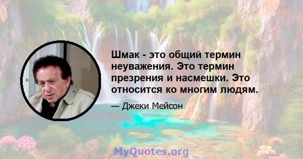 Шмак - это общий термин неуважения. Это термин презрения и насмешки. Это относится ко многим людям.