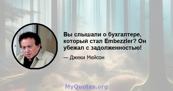 Вы слышали о бухгалтере, который стал Embezzler? Он убежал с задолженностью!