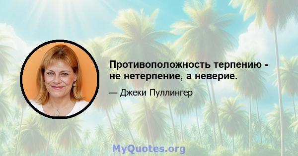 Противоположность терпению - не нетерпение, а неверие.