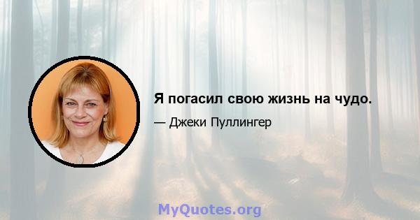 Я погасил свою жизнь на чудо.